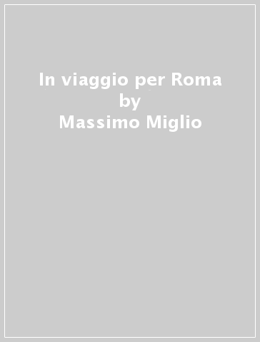 In viaggio per Roma - Massimo Miglio