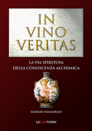 In vino veritas. La via spiritosa della conoscenza alchimica - Giorgio Sangiorgio