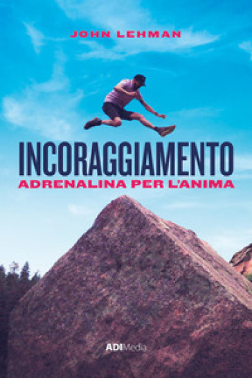 Incoraggiamento. Adrenalina per l'anima - John Lehman