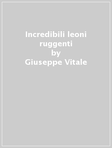 Incredibili leoni ruggenti - Giuseppe Vitale