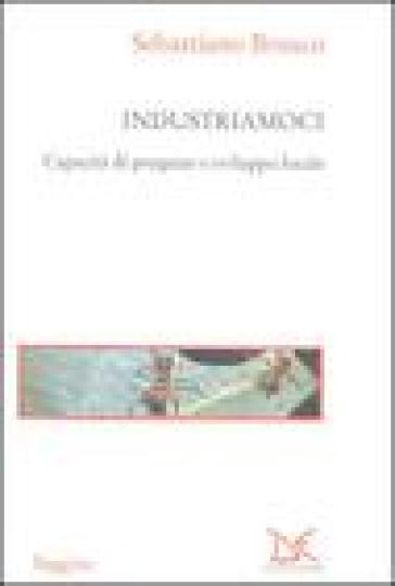 Industriamoci. Capacità di progetto e sviluppo locale - Sebastiano Brusco