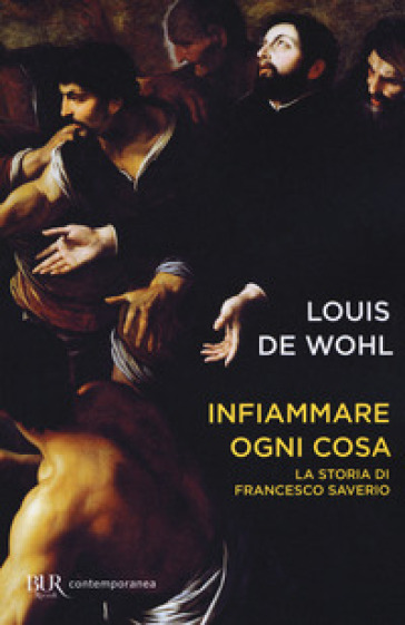 Infiammare ogni cosa. La storia di Francesco Saverio - Louis De Wohl