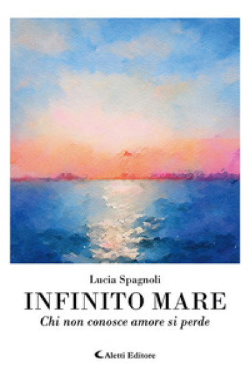 Infinito mare. Chi non conosce amore si perde - Lucia Spagnoli