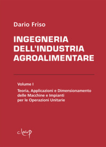 Ingegneria dell'industria agroalimentare. Vol. 1: Teoria, applicazioni e dimensionamento delle macchine e impianti per le operazioni unitarie - Dario Friso