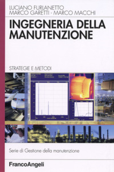 Ingegneria della manutenzione. Strategie e metodi - Luciano Furlanetto - Marco Garetti - Marco Macchi