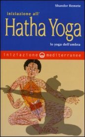 Iniziazione all Hatha Yoga. Lo yoga dell ombra