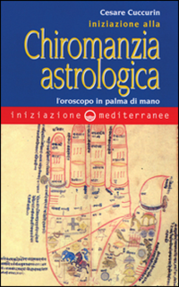 Iniziazione alla chiromanzia astrologica. L'oroscopo in palmo di mano - Cesare Cuccurin