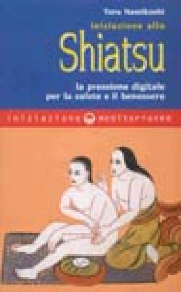 Iniziazione allo shiatsu. La pressione digitale per la salute e il benessere - Toru Namikoshi