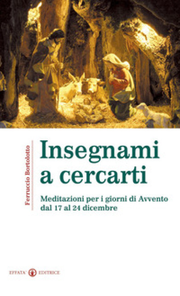 Insegnami a cercarti. Meditazioni per i giorni di Avvento dal 17 al 24 dicembre - Ferruccio Bortolotto