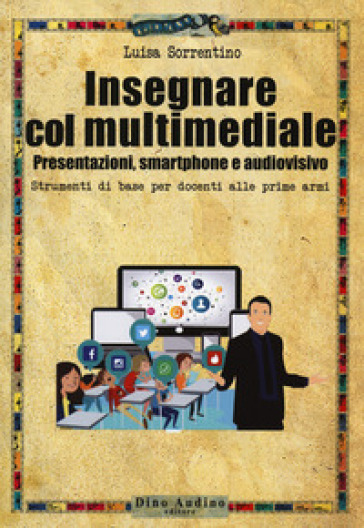 Insegnare col multimediale. Presentazioni, smartphone e audiovisivo - Luisa Sorrentino