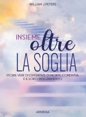 Insieme oltre la soglia. Storie vere di esperienza di morte condivisa e il loro insegnamento - William J. Peters