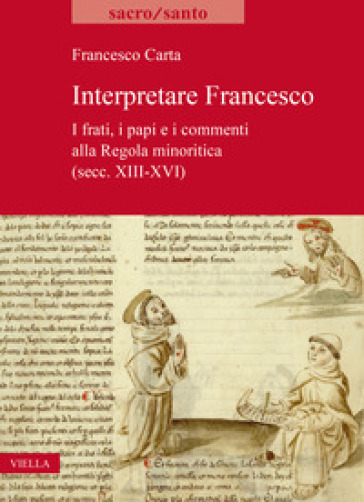 Interpretare Francesco. I frati, i papi e i commenti alla Regola minoritica (secc. XIII-XVI) - Francesco Carta