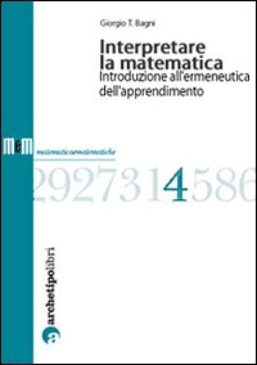 Interpretare la matematica. Introduzione all'ermeneutica dell'apprendimento - Giorgio T. Bagni