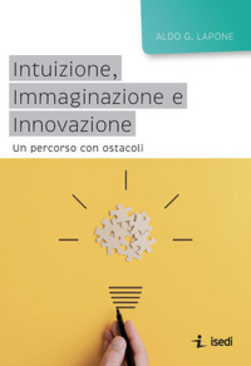 Intuizione, immaginazione e innovazione. Un percorso con ostacoli - Aldo G. Lapone