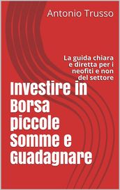 Investire in Borsa piccole Somme e Guadagnare: La guida chiara e diretta per i neofiti e non del settore