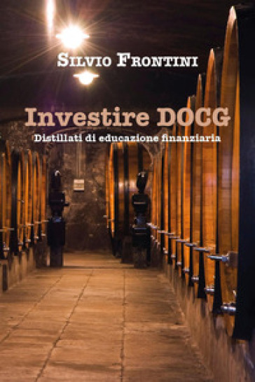 Investire DOCG. Distillati di educazione finanziaria - Silvio Frontini