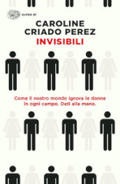 Invisibili. Come il nostro mondo ignora le donne in ogni campo. Dati alla mano.