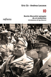 Io. Benito Mussolini spiegato da sé medesimo