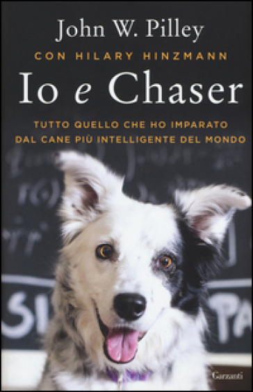 Io e Chaser. Tutto quello che ho imparato dal cane più intelligente del mondo - John W. Pilley - Hilary Hinzmann