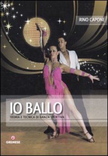 Io ballo. Teoria e tecnica di danza sportiva - Rino Capone