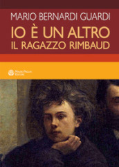 Io è un altro. Il ragazzo Rimbaud