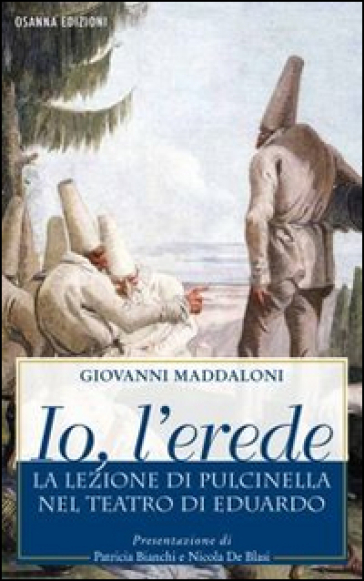 Io, l'erede. La lezione di Pulcinella nel teatro di Eduardo - Giovanni Maddaloni