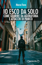 Io esco da solo. Come guarire da agorafobia e attacchi di panico