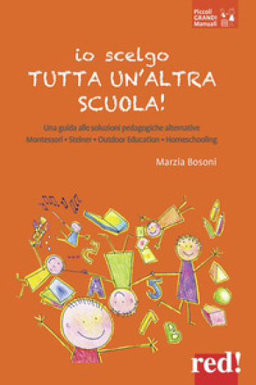 Io scelgo tutta un'altra scuola! Una guida alle soluzioni pedagogiche alternative: Montessori, Steiner, outdoor education, homeschooling - Marzia Bosoni