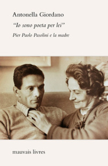 «Io sono poeta per lei». Pier Paolo Pasolini e la madre - Antonella Giordano