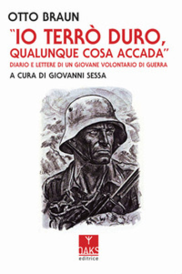 Io terrò duro, qualunque cosa accada. Diario e lettere di un giovane volontario di guerra - Otto Braun