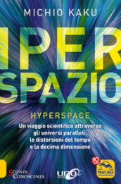 Iperspazio. Un viaggio scientifico attraverso gli universi paralleli, le distorsioni del tempo e la decima dimensione