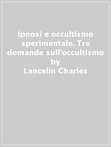 Ipnosi e occultismo sperimentale. Tre domande sull'occultismo - Lancelin Charles