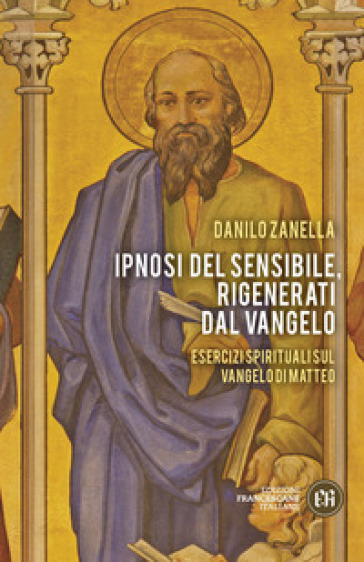 Ipnosi del sensibile, rigenerati dal Vangelo. Esercizi spirituali sul vangelo di Matteo - Danilo Zanella