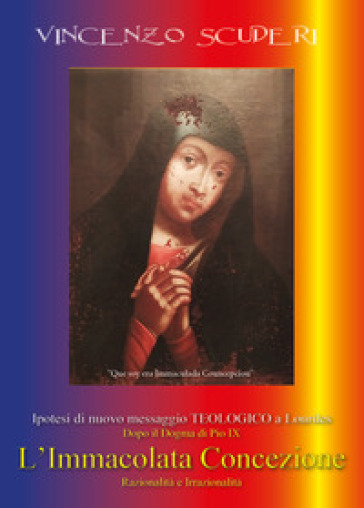 Ipotesi di nuovo messaggio teologico a Lourdes dopo il dogma di Pio IX. L' Immacolata Concezione. Razionalità e irrazionalità - Vincenzo Scuderi