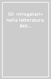 Gli «Irregolari» nella letteratura. Atti del Convegno (Catania, 31 ottobre-2 novembre 2005)