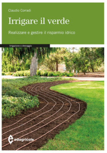 Irrigare il verde. Realizzare e gestire il risparmio idrico - Claudio Corradi