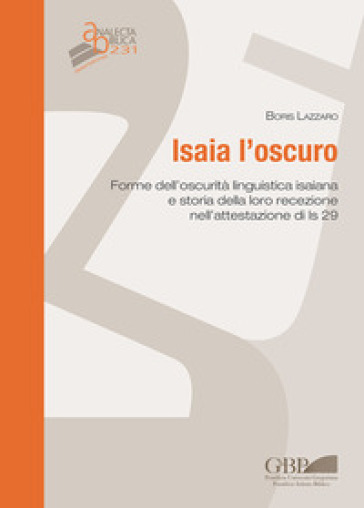 Isaia l'oscuro. Forme dell'oscurità linguistica isaiana e storia della loro recezione nell'attestazione di Is 29 - Boris Lazzaro