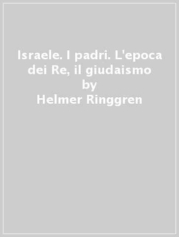 Israele. I padri. L'epoca dei Re, il giudaismo - Helmer Ringgren