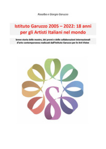 Istituto Garuzzo 2005-2022. 18 anni per gli artisti italiani nel mondo - Rosalba Garuzzo - Giorgio Garuzzo