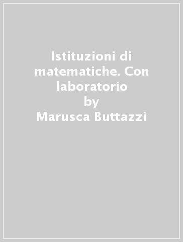 Istituzioni di matematiche. Con laboratorio - Marusca Buttazzi - Libero Verardi