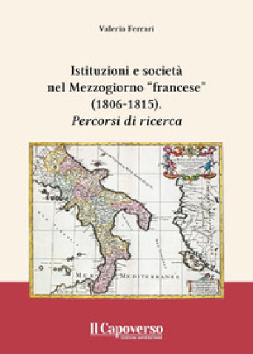 Istituzioni e società nel Mezzogiorno «francese» (1806-1815). Percorsi di ricerca - Valeria Ferrari