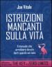 Istruzioni mancanti sulla vita. Il manuale che avrebbero dovuto darti quando sei nato