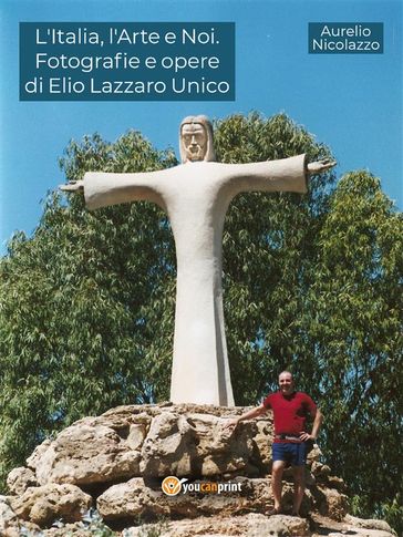 L'Italia, l'Arte e Noi. Fotografie e opere di Elio Lazzaro Unico - Aurelio Nicolazzo