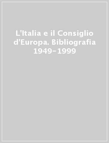 L'Italia e il Consiglio d'Europa. Bibliografia 1949-1999