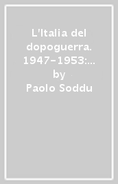 L Italia del dopoguerra. 1947-1953: una democrazia precaria