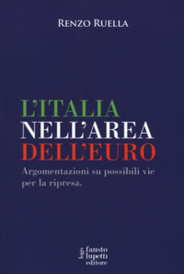 L'Italia nell'area dell'Euro. Argomentazioni su possibili vie per la ripresa - Renzo Ruella