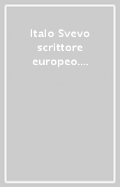 Italo Svevo scrittore europeo. Atti del Convegno nazionale (Perugia, 20-21 marzo 1991)