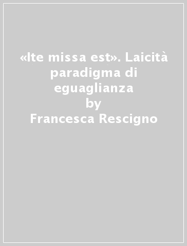 «Ite missa est». Laicità paradigma di eguaglianza - Francesca Rescigno