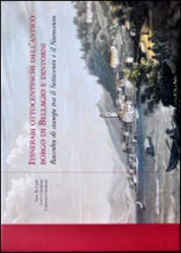 Itinerari ottocenteschi dell'antico borgo di Bellagio e dintorni. Raccolta di stampe tra il Settecento e il Novecento. Ediz. illustrata - Sissi De Carli - Carlo Gilardoni - Lodovico Gilardoni