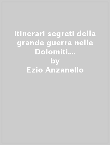 Itinerari segreti della grande guerra nelle Dolomiti. Vol. 6/1: Marmolada, Col di Lana-Sief. Col de la Rosa - Ezio Anzanello